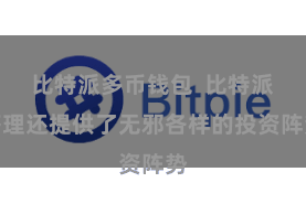 比特派多币钱包  比特派答理还提供了无邪各样的投资阵势
